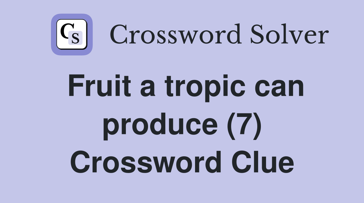 Fruit a tropic can produce (7) Crossword Clue