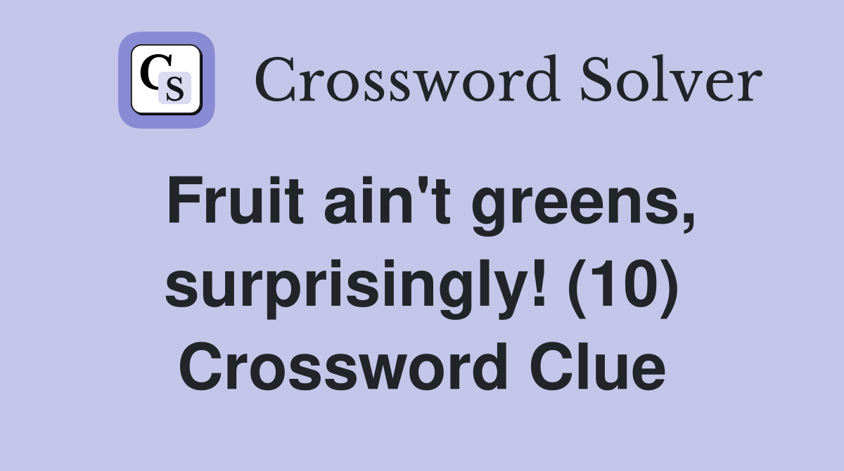Fruit ain't greens, surprisingly! (10) Crossword Clue
