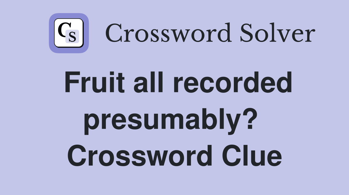 Fruit all recorded presumably?  Crossword Clue