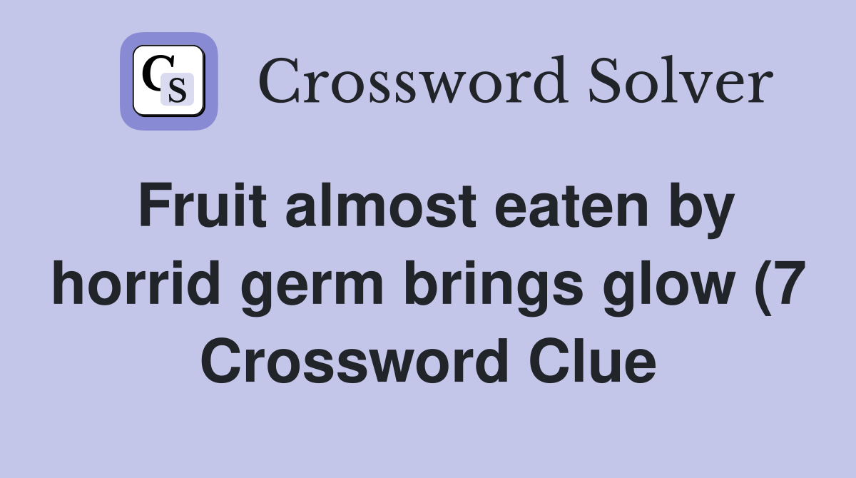 Fruit almost eaten by horrid germ brings glow (7) Crossword Clue Fruit almost eaten by horrid germ brings glow (7) Crossword Clue