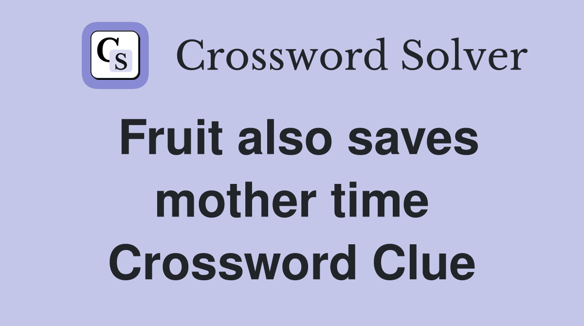 Fruit also saves mother time Crossword Clue
