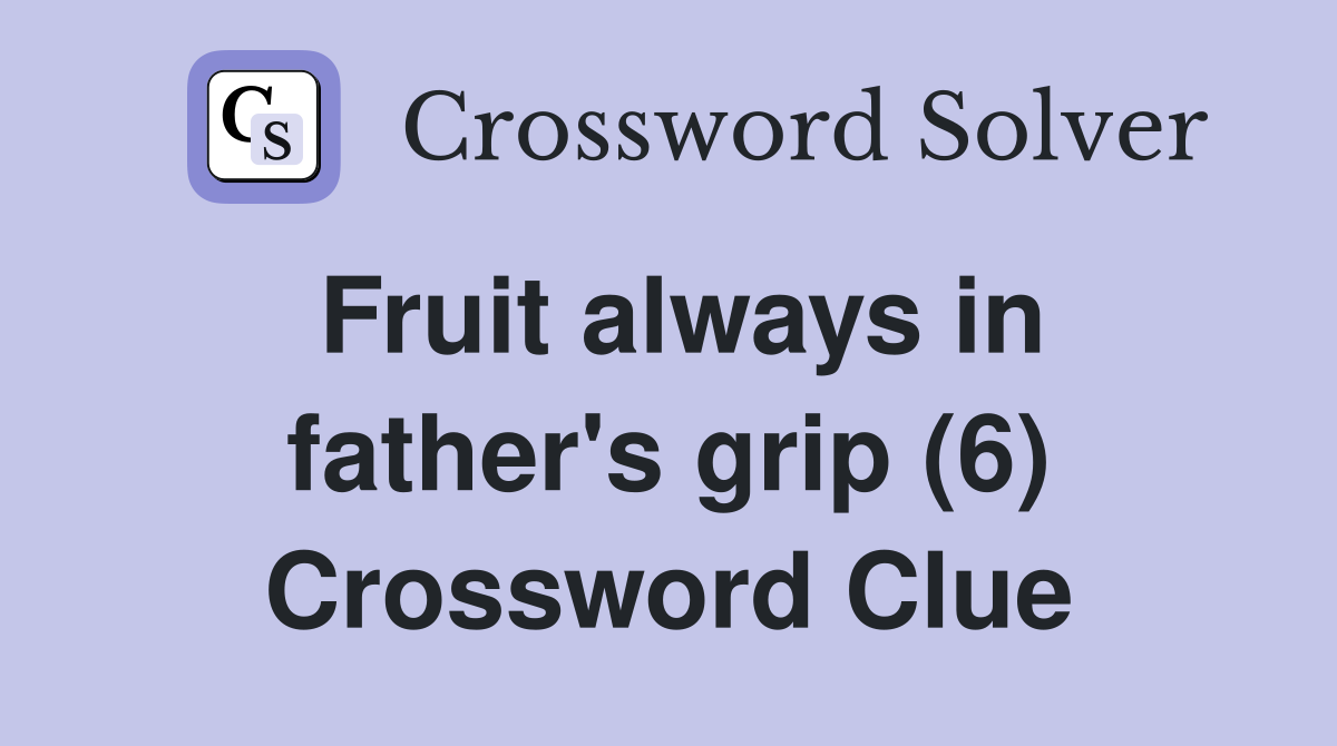 Fruit always in father's grip (6) Crossword Clue