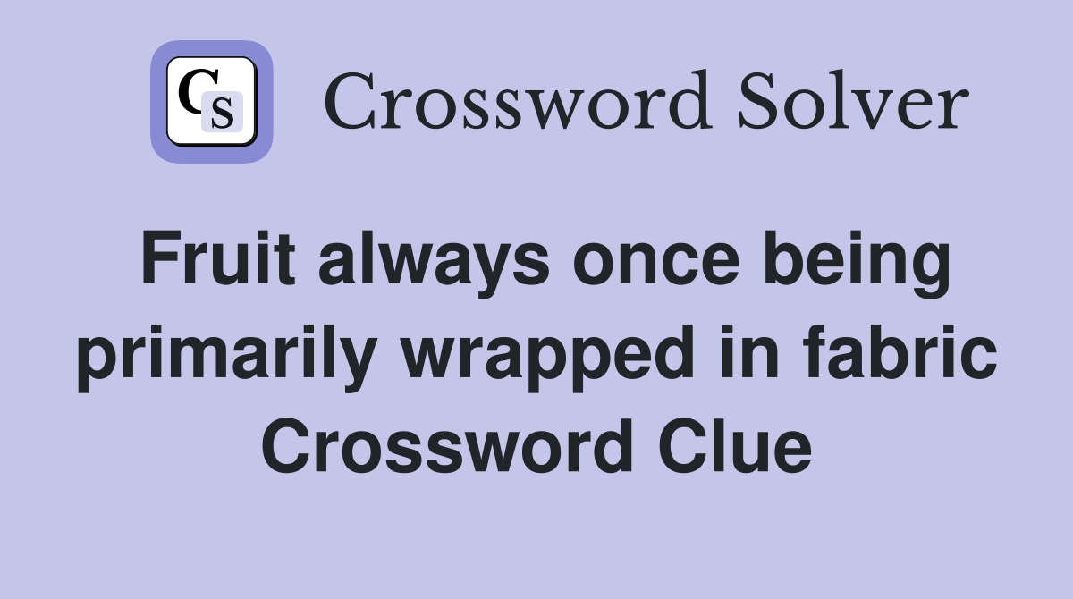 Fruit always once being primarily wrapped in fabric Crossword Clue