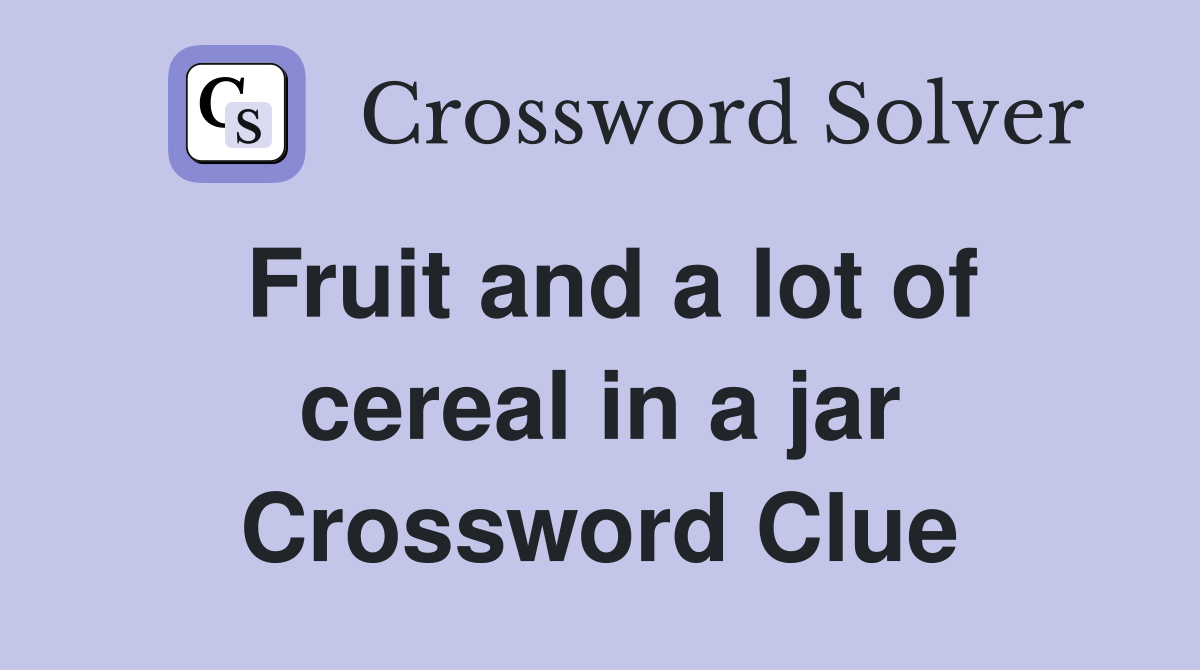 Fruit and a lot of cereal in a jar Crossword Clue