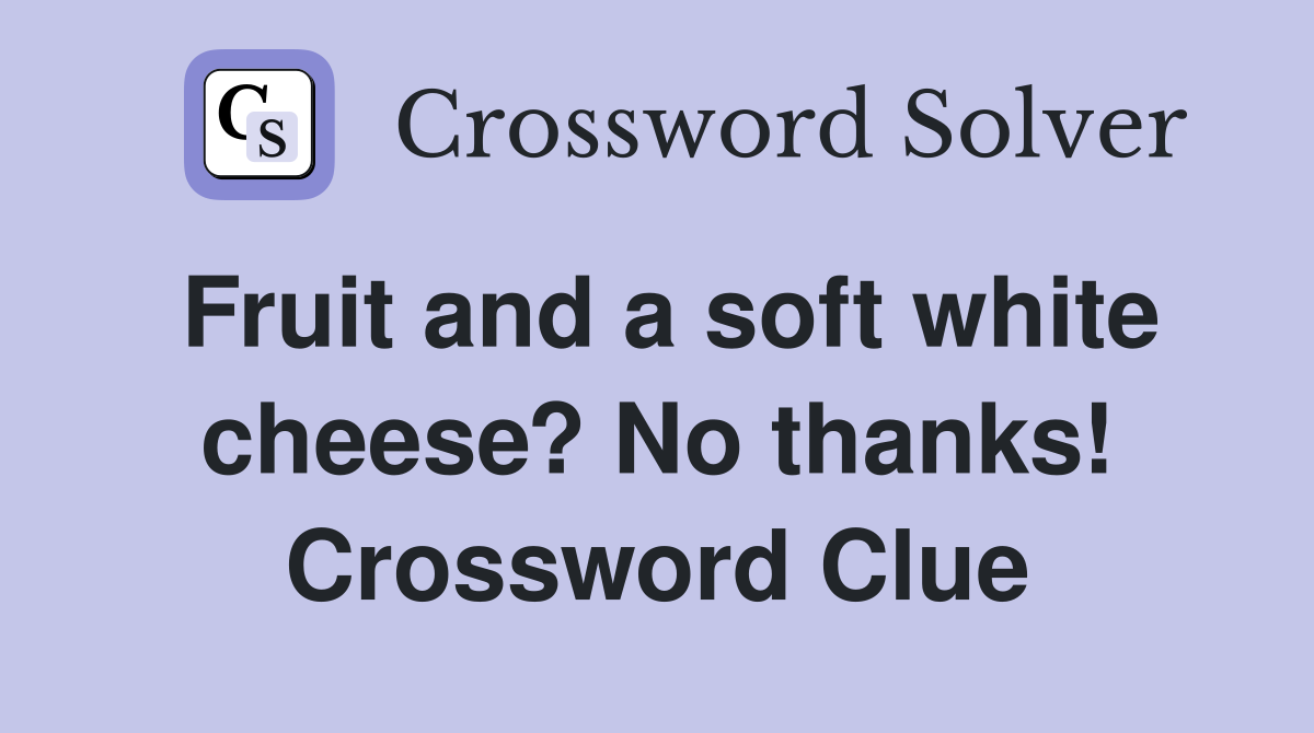 Fruit and a soft white cheese? No thanks! Crossword Clue