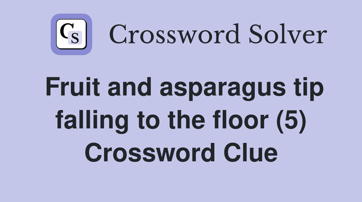 Fruit and asparagus tip falling to the floor (5) Crossword Clue