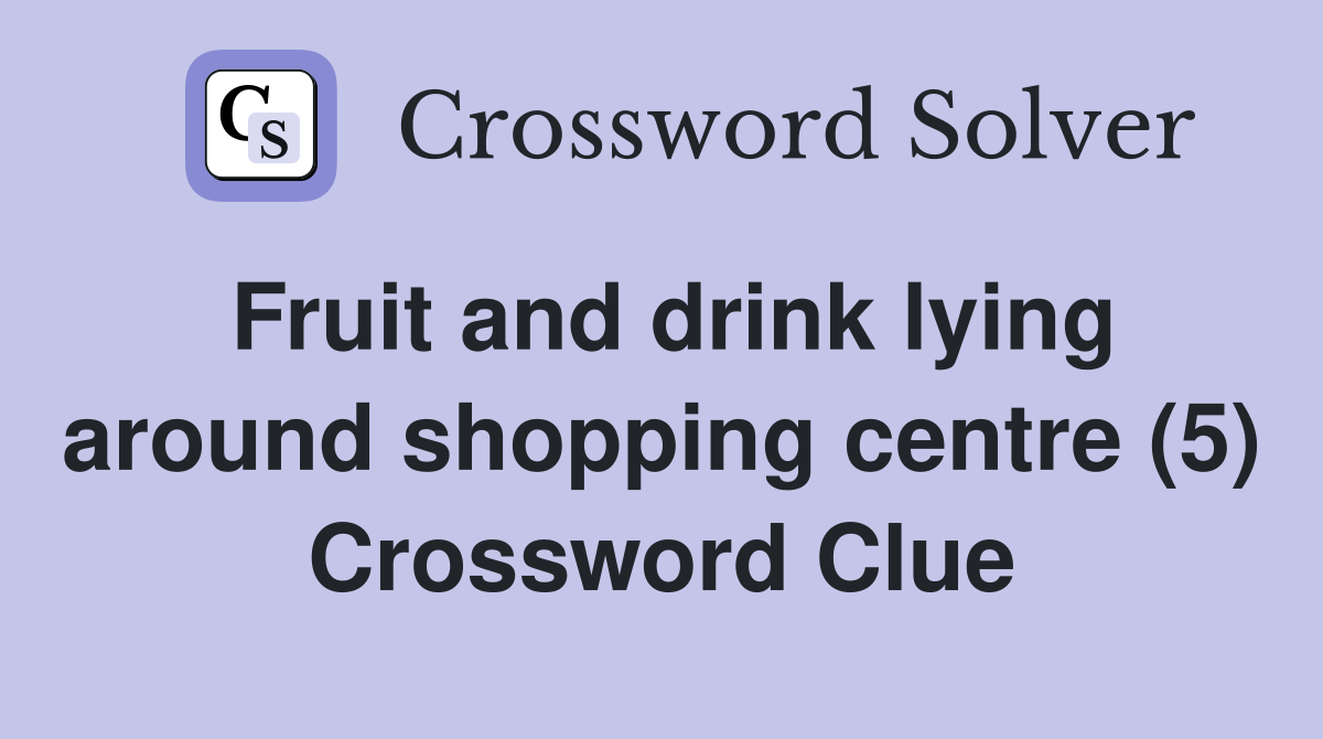 Fruit and drink lying around shopping centre (5) Crossword Clue