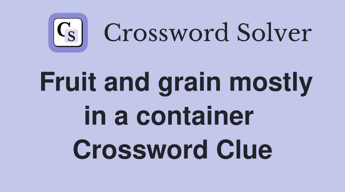 Fruit and grain mostly in a container  Crossword Clue