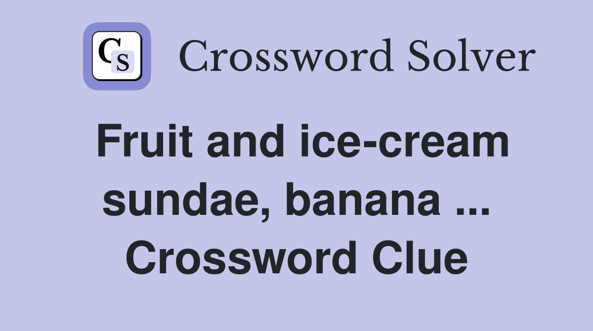 Fruit and ice-cream sundae, banana ... Crossword Clue