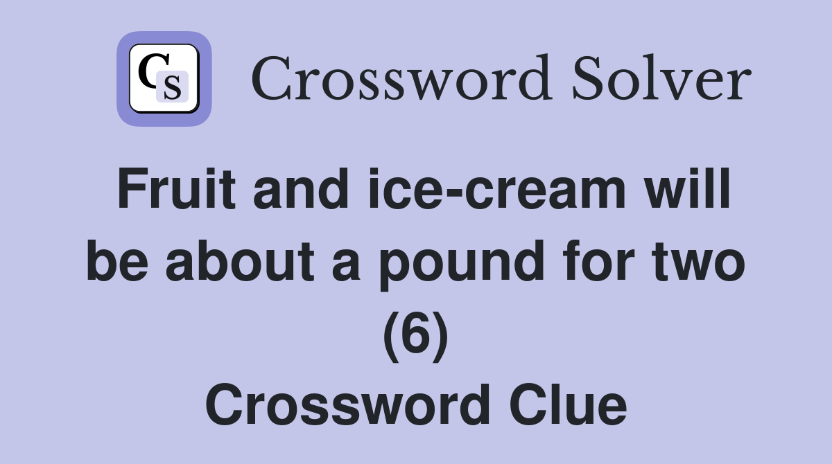 Fruit and ice-cream will be about a pound for two (6) Crossword Clue