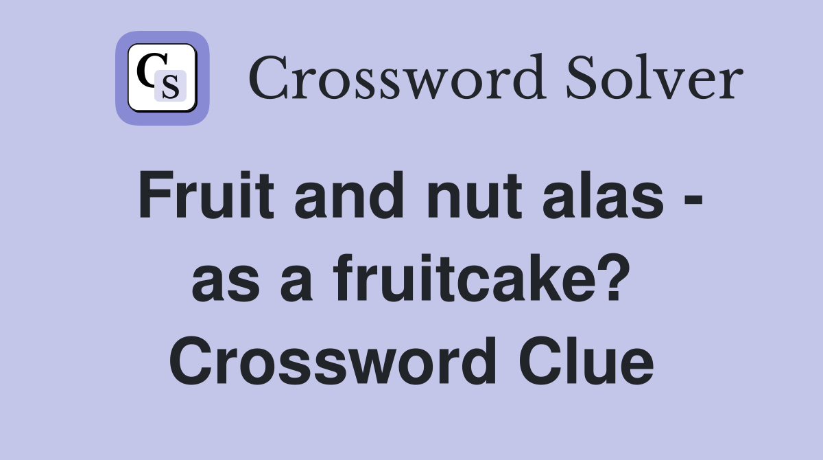 Fruit and nut alas - as a fruitcake? Crossword Clue