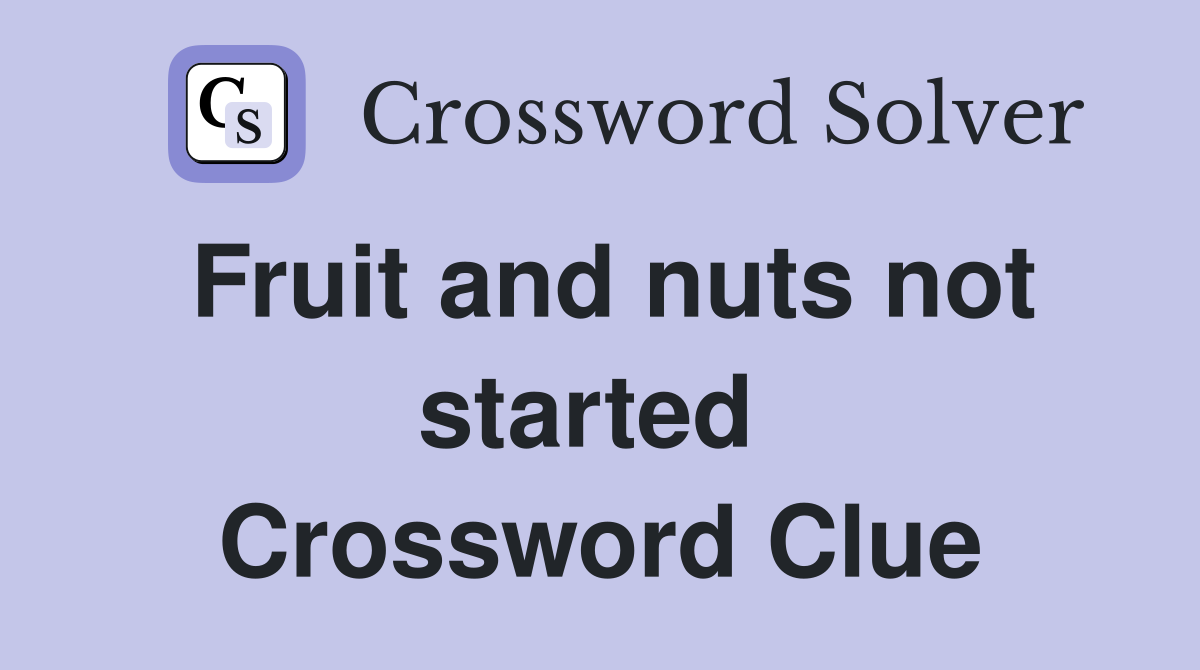 Fruit and nuts not started  Crossword Clue