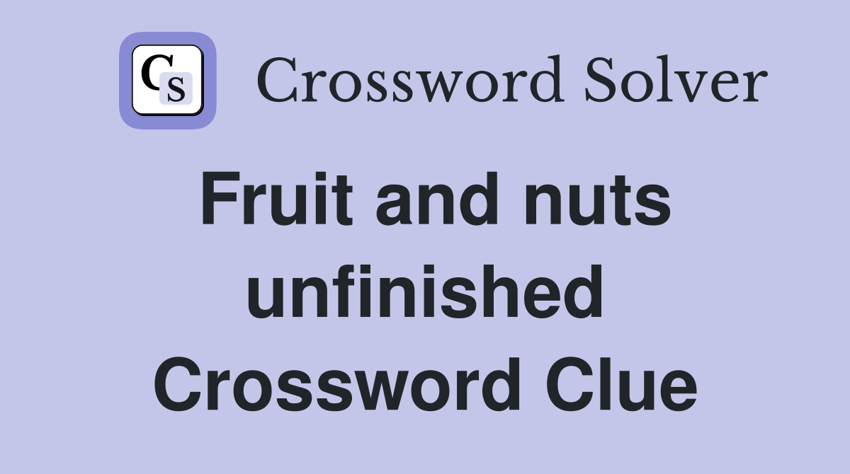 Fruit and nuts unfinished Crossword Clue