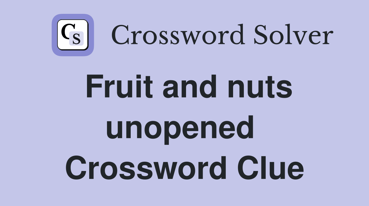 Fruit and nuts unopened  Crossword Clue
