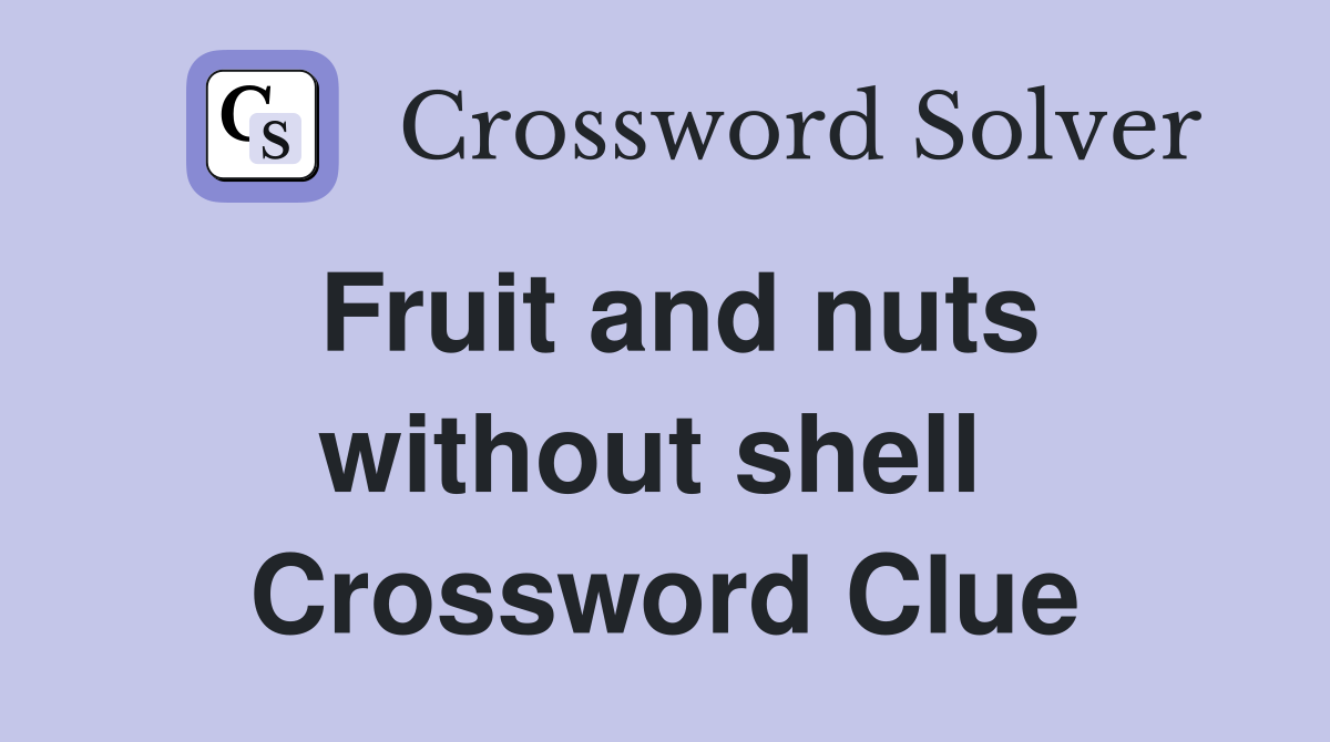 Fruit and nuts without shell  Crossword Clue