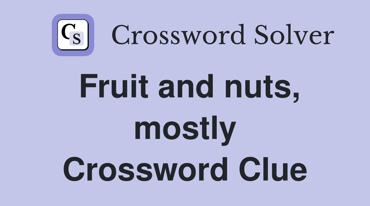 Fruit and nuts, mostly Crossword Clue
