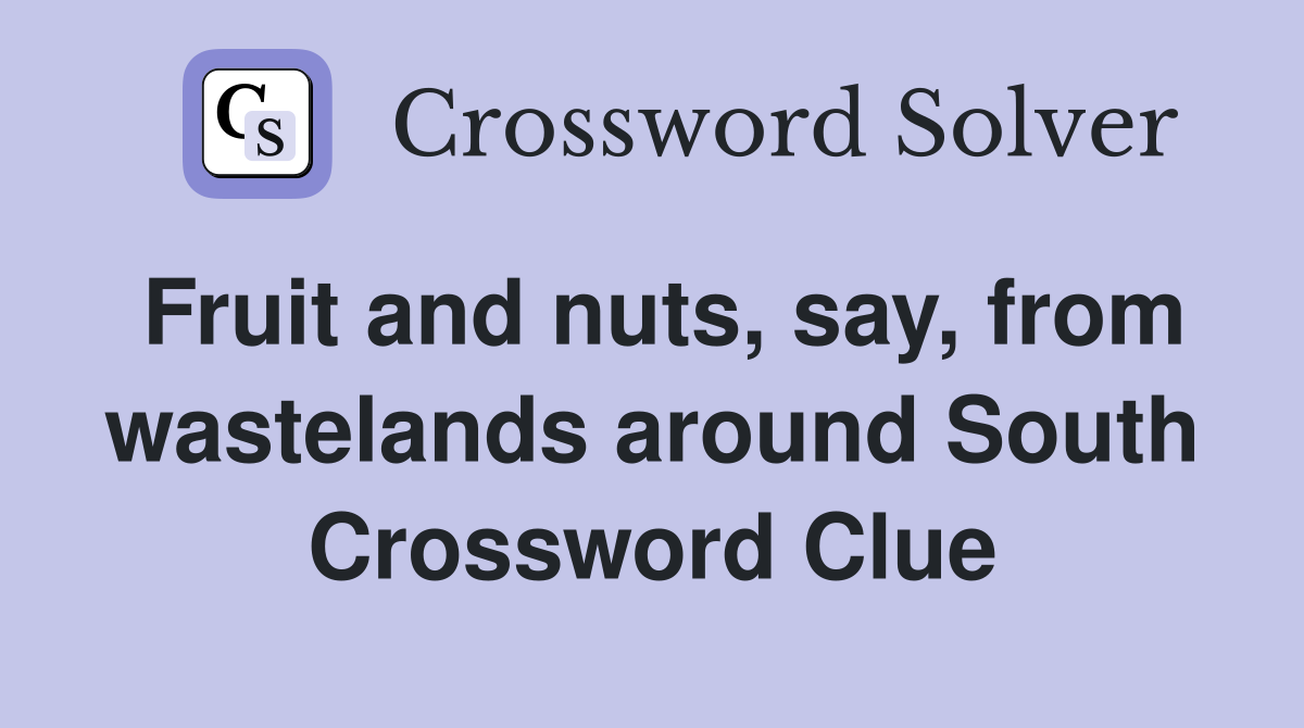 Fruit and nuts, say, from wastelands around South Crossword Clue