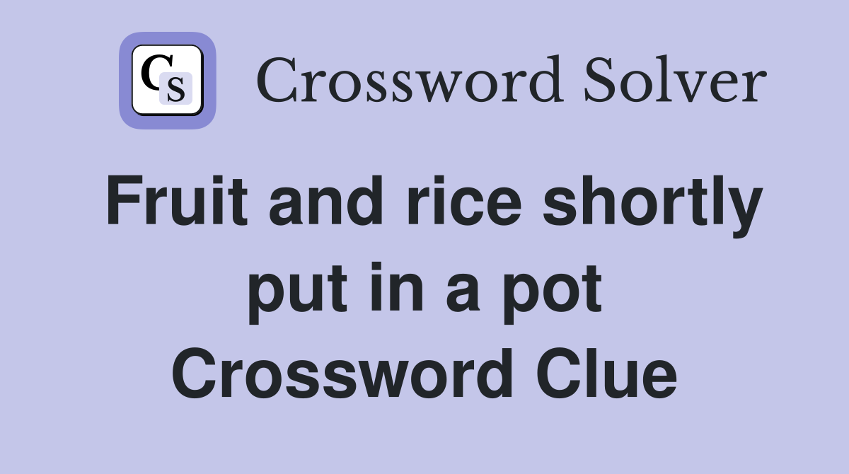Fruit and rice shortly put in a pot Crossword Clue
