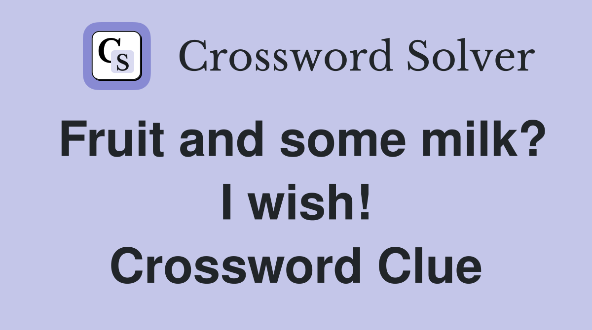 Fruit and some milk? I wish! Crossword Clue