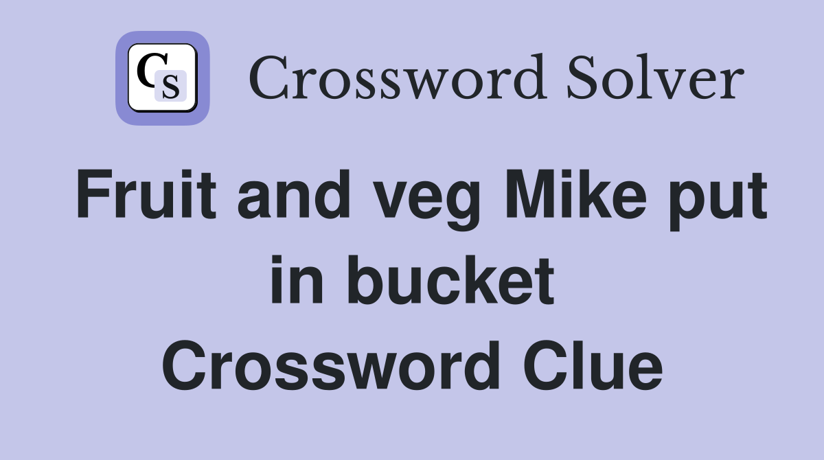 Fruit and veg Mike put in bucket Crossword Clue