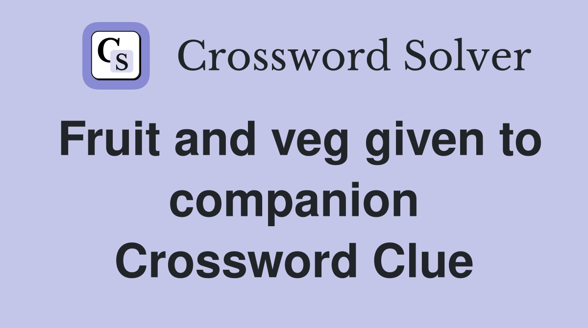 Fruit and veg given to companion Crossword Clue