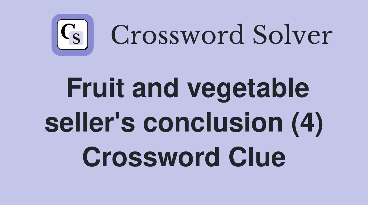 Fruit and vegetable seller's conclusion (4) Crossword Clue
