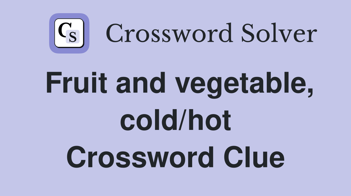 Fruit and vegetable, cold/hot Crossword Clue