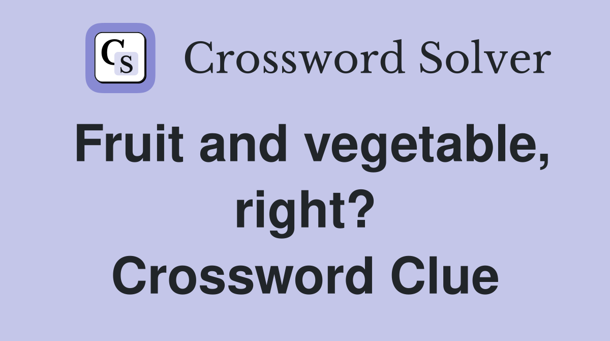 Fruit and vegetable, right? Crossword Clue
