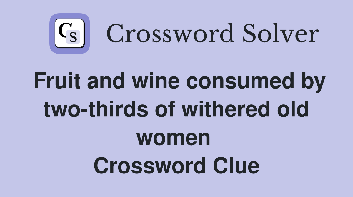 Fruit and wine consumed by two-thirds of withered old women  Crossword Clue