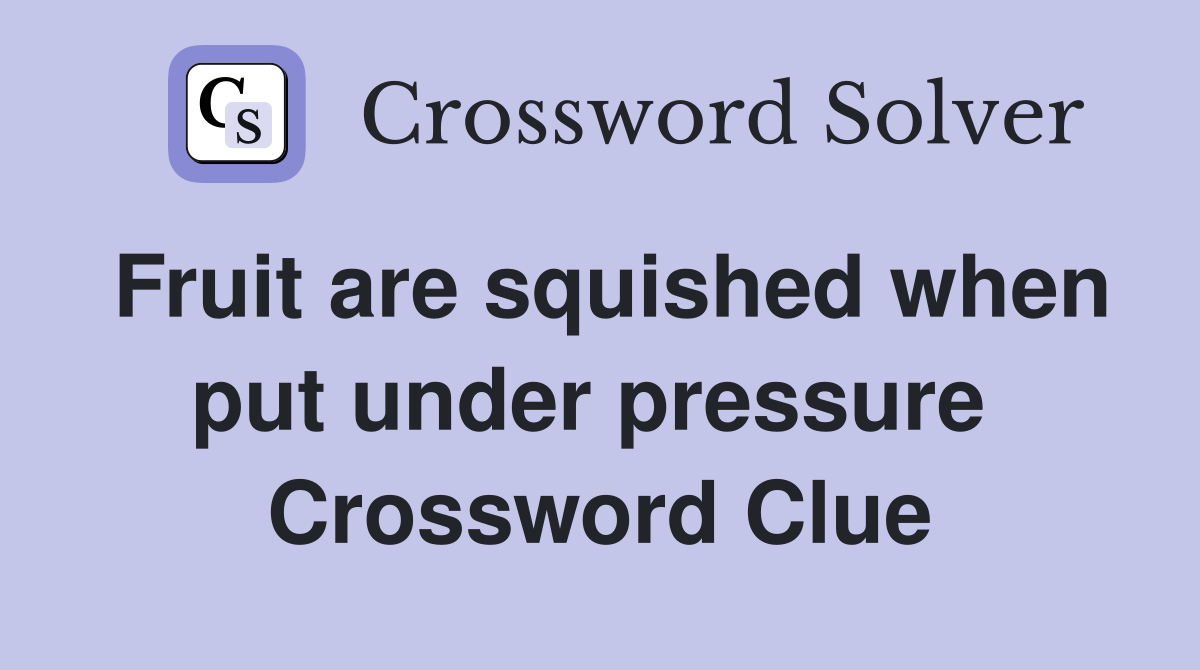Fruit are squished when put under pressure  Crossword Clue