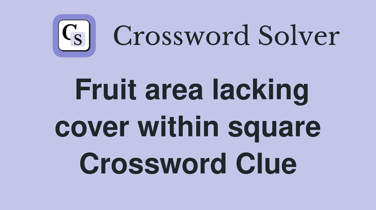 Fruit area lacking cover within square Crossword Clue