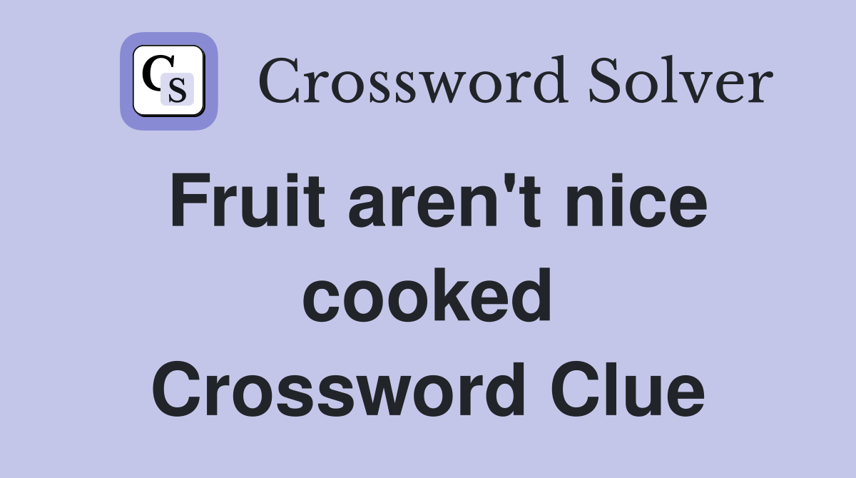 Fruit aren't nice cooked Crossword Clue