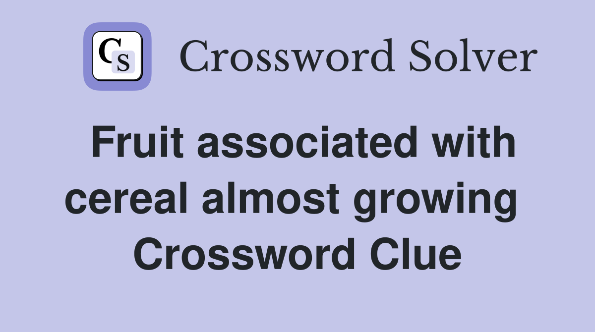 Fruit associated with cereal almost growing  Crossword Clue