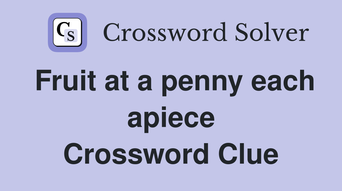 Fruit at a penny each apiece Crossword Clue