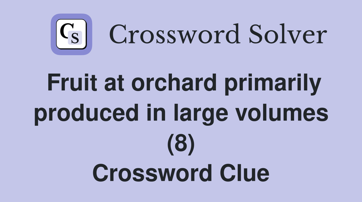 Fruit at orchard primarily produced in large volumes (8) Crossword Clue