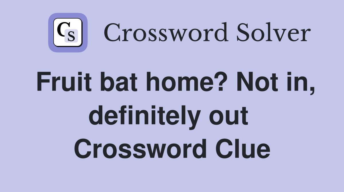 Fruit bat home? Not in, definitely out  Crossword Clue