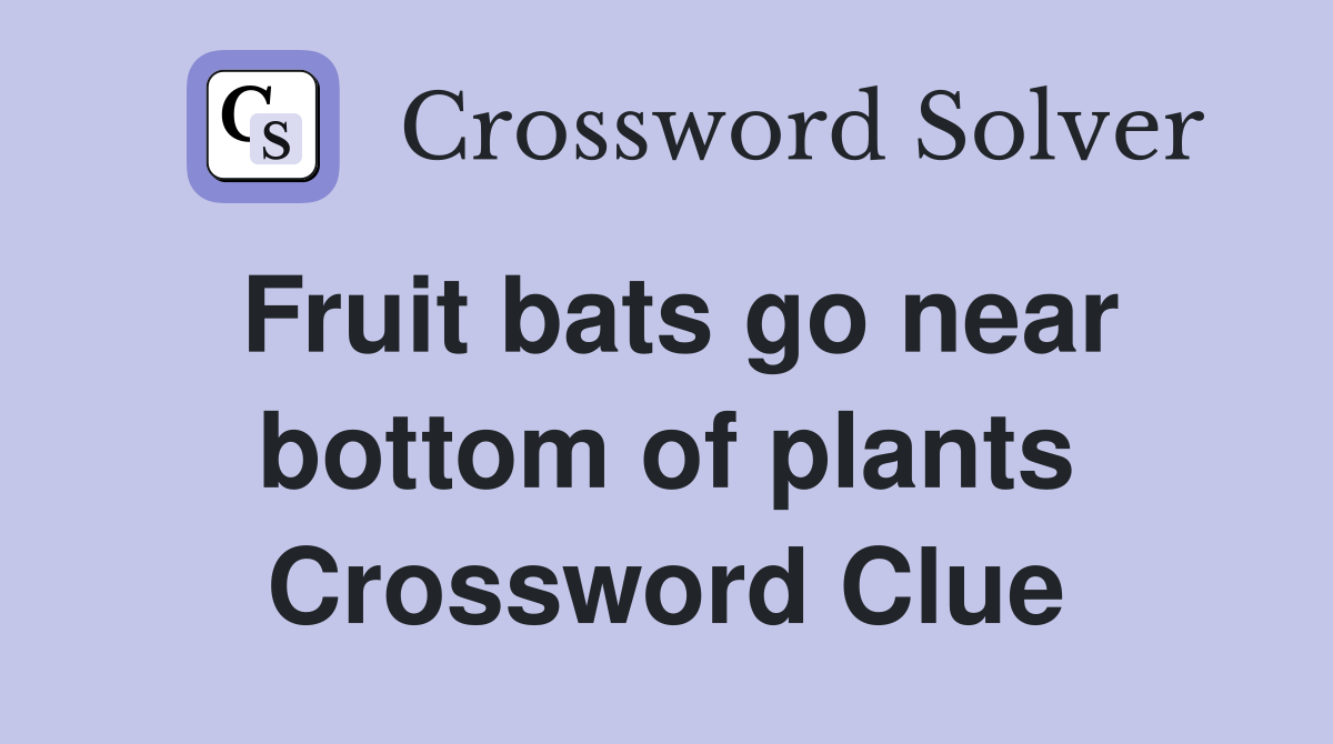 Fruit bats go near bottom of plants Crossword Clue