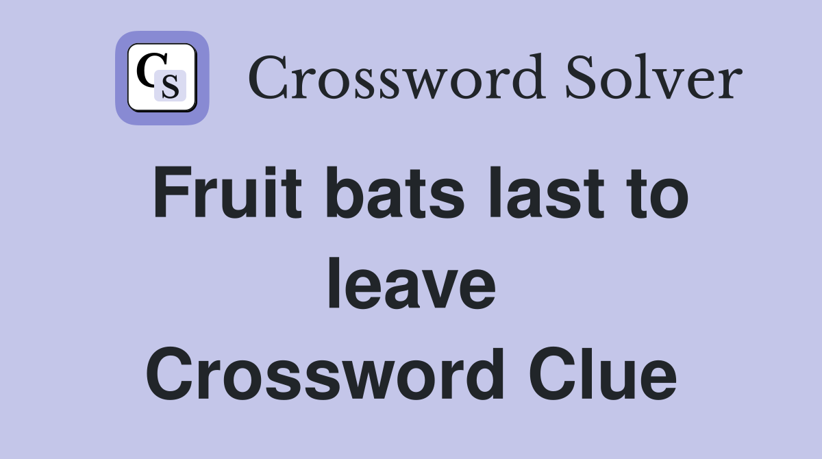 Fruit bats last to leave Crossword Clue