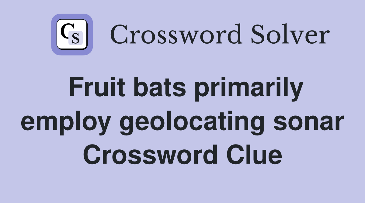 Fruit bats primarily employ geolocating sonar Crossword Clue