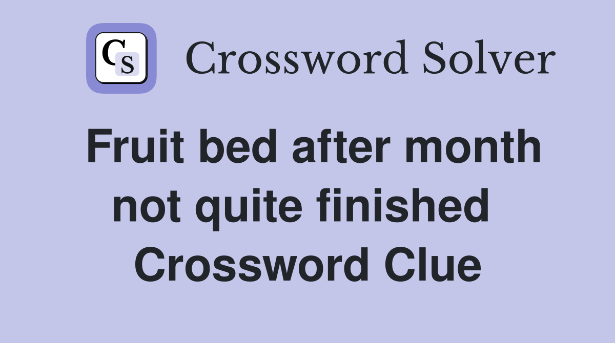 Fruit bed after month not quite finished  Crossword Clue