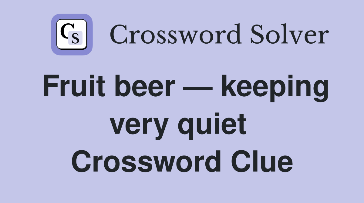 Fruit beer — keeping very quiet  Crossword Clue
