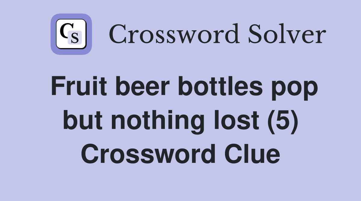 Fruit beer bottles pop but nothing lost (5) Crossword Clue