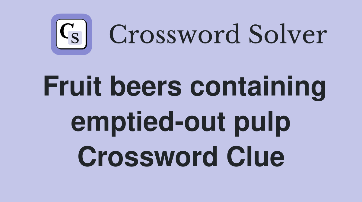 Fruit beers containing emptied-out pulp Crossword Clue
