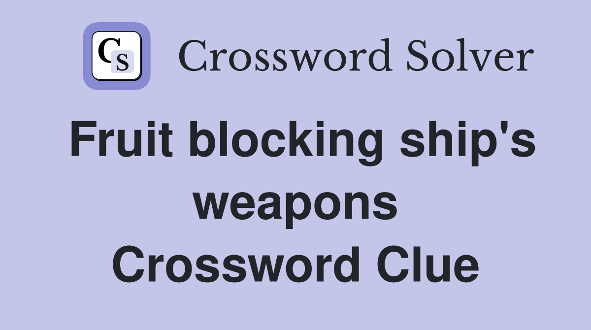 Fruit blocking ship's weapons Crossword Clue