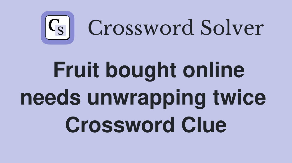 Fruit bought online needs unwrapping twice  Crossword Clue