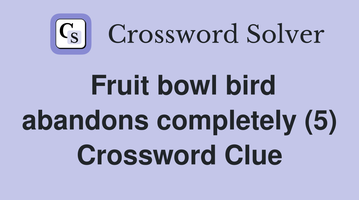 Fruit bowl bird abandons completely (5) Crossword Clue