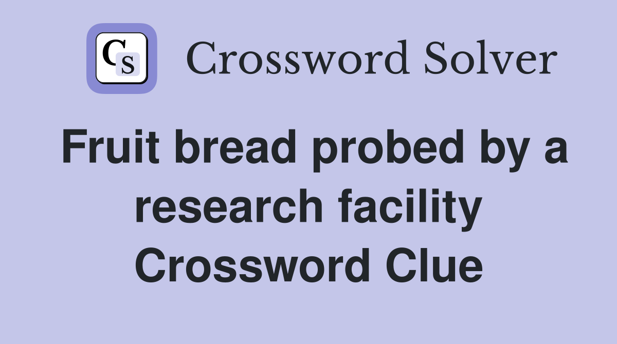 Fruit bread probed by a research facility Crossword Clue
