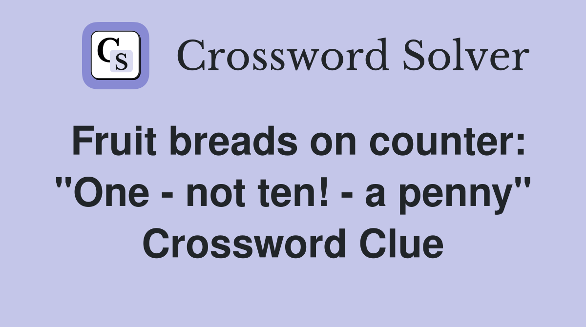 Fruit breads on counter: "One - not ten! - a penny" Crossword Clue