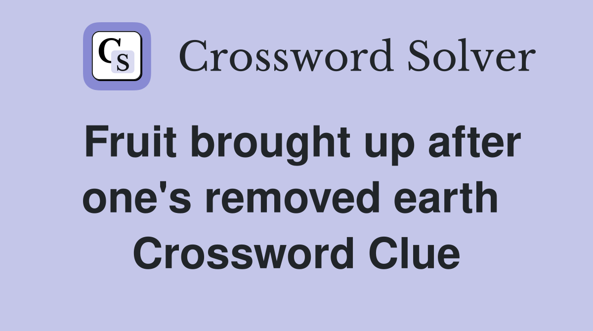 Fruit brought up after one's removed earth  Crossword Clue