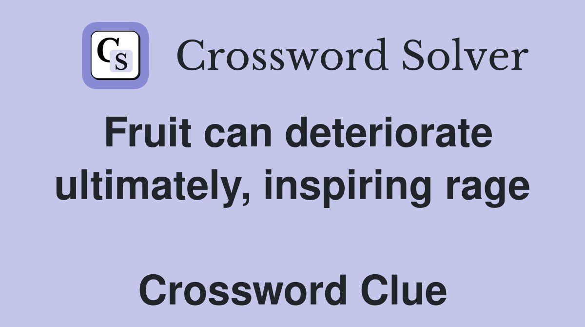 Fruit can deteriorate ultimately, inspiring rage  Crossword Clue